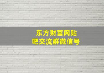 东方财富网贴吧交流群微信号