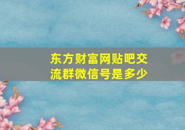 东方财富网贴吧交流群微信号是多少