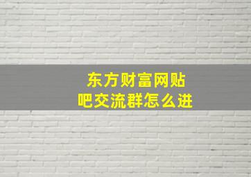 东方财富网贴吧交流群怎么进