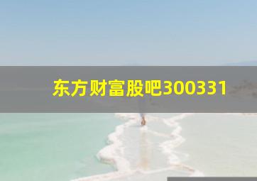 东方财富股吧300331