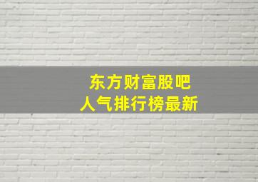 东方财富股吧人气排行榜最新