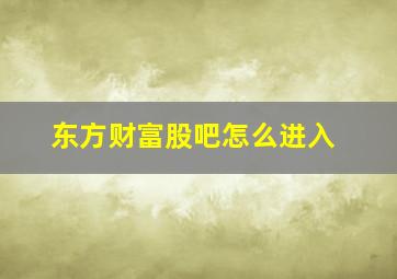 东方财富股吧怎么进入