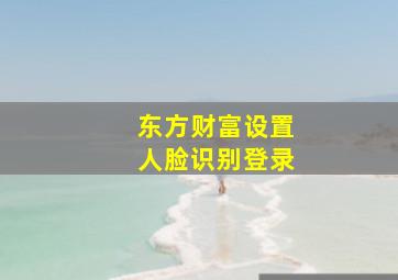 东方财富设置人脸识别登录