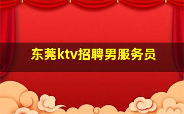 东莞ktv招聘男服务员