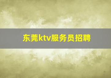 东莞ktv服务员招聘