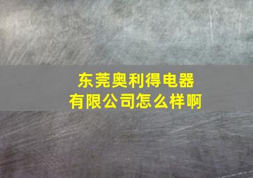 东莞奥利得电器有限公司怎么样啊