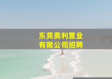 东莞奥利置业有限公司招聘