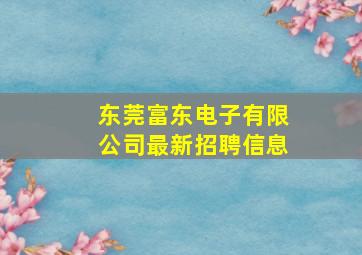 东莞富东电子有限公司最新招聘信息