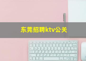 东莞招聘ktv公关