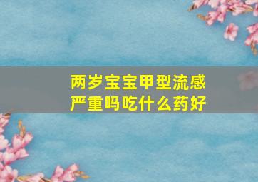 两岁宝宝甲型流感严重吗吃什么药好