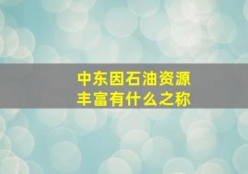 中东因石油资源丰富有什么之称