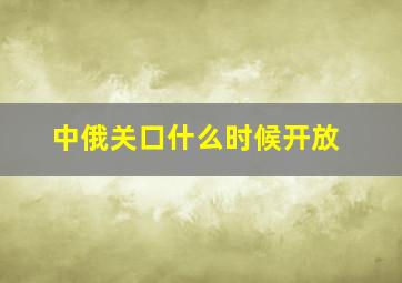 中俄关口什么时候开放