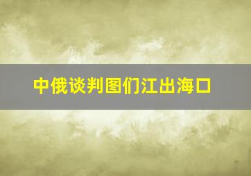 中俄谈判图们江出海口