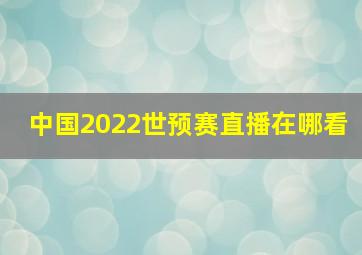 中国2022世预赛直播在哪看