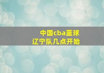 中国cba蓝球辽宁队几点开始