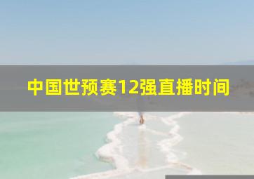 中国世预赛12强直播时间