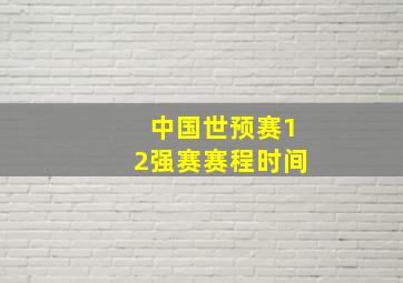 中国世预赛12强赛赛程时间