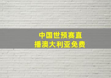 中国世预赛直播澳大利亚免费