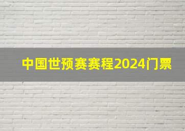 中国世预赛赛程2024门票