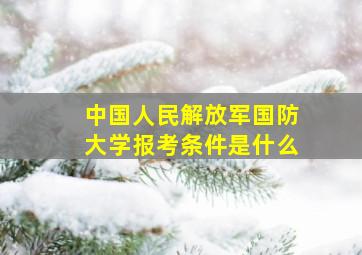 中国人民解放军国防大学报考条件是什么