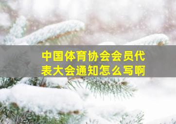 中国体育协会会员代表大会通知怎么写啊