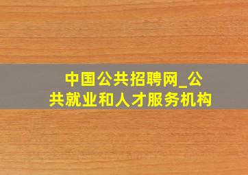 中国公共招聘网_公共就业和人才服务机构