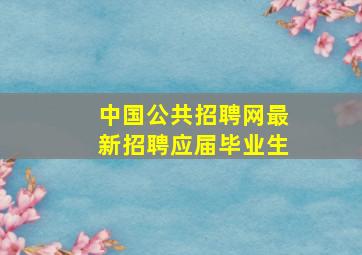 中国公共招聘网最新招聘应届毕业生