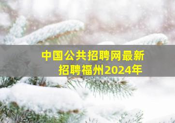 中国公共招聘网最新招聘福州2024年