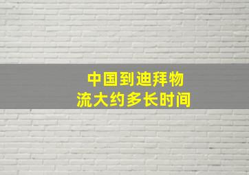 中国到迪拜物流大约多长时间