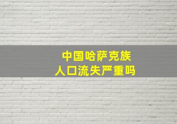 中国哈萨克族人口流失严重吗