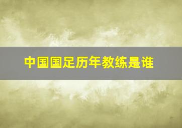 中国国足历年教练是谁