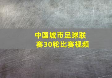 中国城市足球联赛30轮比赛视频