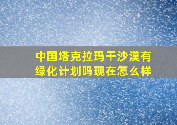 中国塔克拉玛干沙漠有绿化计划吗现在怎么样