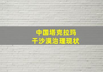 中国塔克拉玛干沙漠治理现状