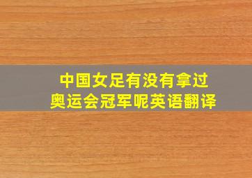 中国女足有没有拿过奥运会冠军呢英语翻译