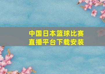 中国日本篮球比赛直播平台下载安装