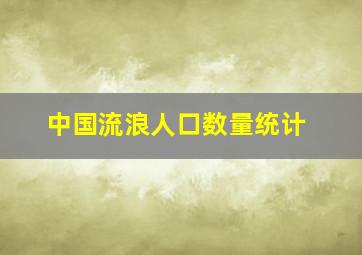 中国流浪人口数量统计