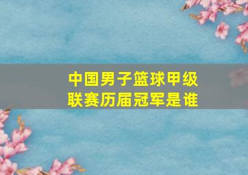 中国男子篮球甲级联赛历届冠军是谁