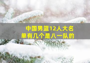 中国男篮12人大名单有几个是八一队的