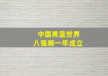 中国男篮世界八强哪一年成立