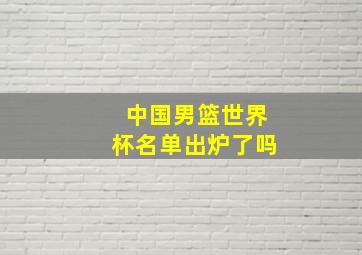 中国男篮世界杯名单出炉了吗