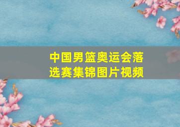 中国男篮奥运会落选赛集锦图片视频