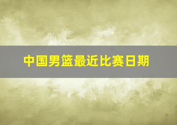 中国男篮最近比赛日期