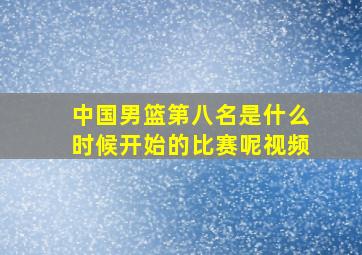 中国男篮第八名是什么时候开始的比赛呢视频