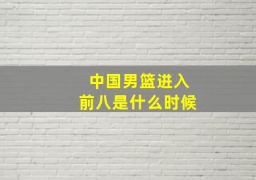 中国男篮进入前八是什么时候