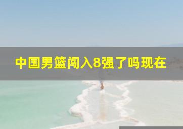 中国男篮闯入8强了吗现在