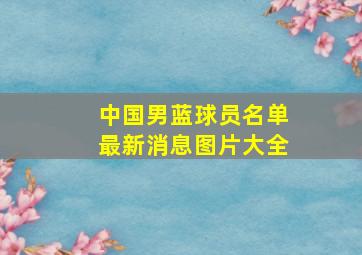 中国男蓝球员名单最新消息图片大全