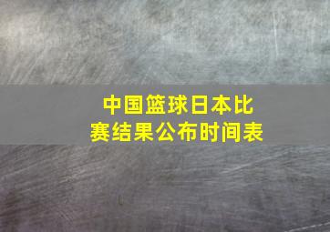 中国篮球日本比赛结果公布时间表