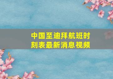 中国至迪拜航班时刻表最新消息视频