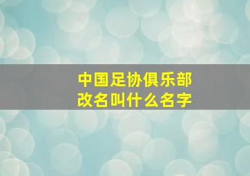 中国足协俱乐部改名叫什么名字